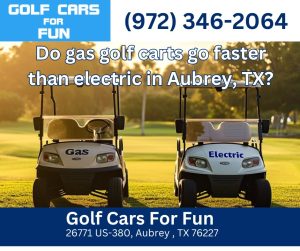 Do gas golf carts go faster than electric in Aubrey, TX?