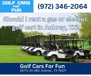 Should I rent a gas or electric golf cart  in Aubrey, TX?