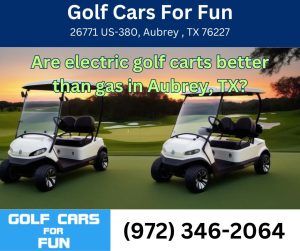 Are electric golf carts better than gas in Aubrey, TX?