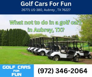 What not to do in a golf cart in Aubrey, TX?