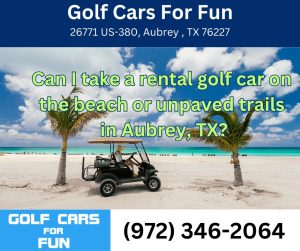 Can I take a rental golf car on the beach or unpaved trails in Aubrey, TX?