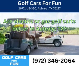 Are electric or gas golf carts better  in Aubrey, TX?