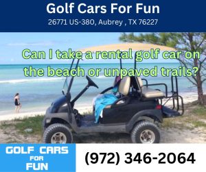 Can I take a rental golf car on the beach or unpaved trails?