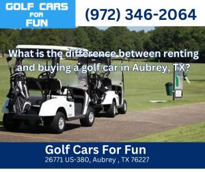 What is the difference between renting and buying a golf car in Aubrey, TX?