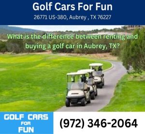 What is the difference between renting and buying a golf car in Aubrey, TX?