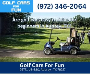 Are golf cars easy to drive for beginners in Aubrey, TX?