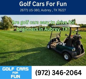 Are golf cars easy to drive for beginners in Aubrey, TX?