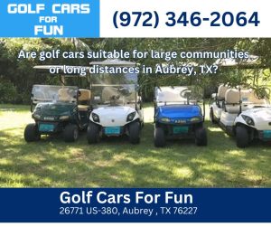 Are golf cars suitable for large communities or long distances in Aubrey, TX?