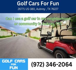 Can I use a golf car in my neighborhood or community in Aubrey, TX?