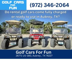 Do rental golf cars come fully charged or ready to use in Aubrey, TX?