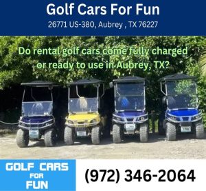 Do rental golf cars come fully charged or ready to use in Aubrey, TX?