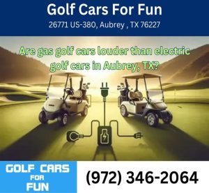 Are gas golf cars louder than electric golf cars in Aubrey, TX?