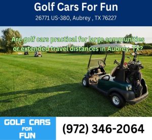 Are golf cars practical for large communities or extended travel distances in Aubrey, TX?