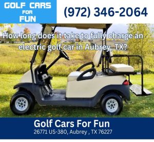 How long does it take to fully charge an electric golf car in Aubrey, TX?