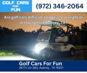 Are golf cars difficult to operate at night or in low light in Aubrey, TX?