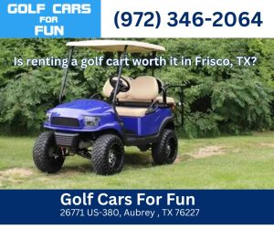 Is renting a golf cart worth it in Frisco, TX?