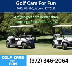 Are gas golf cars louder than electric golf cars in Allen, TX?