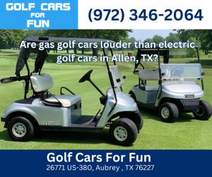 Are gas golf cars louder than electric golf cars in Allen, TX?