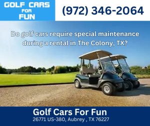 Do golf cars require special maintenance during a rental in The Colony, TX?