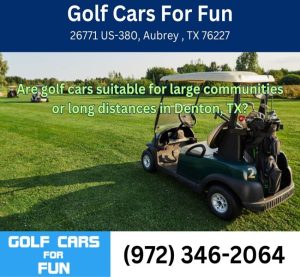 Are golf cars suitable for large communities or long distances in Denton, TX?