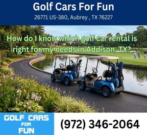 How do I know which golf car rental is right for my needs in Addison, TX?